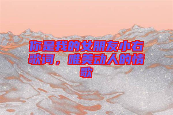 你是我的女朋友小右歌詞，唯美動(dòng)人的情歌