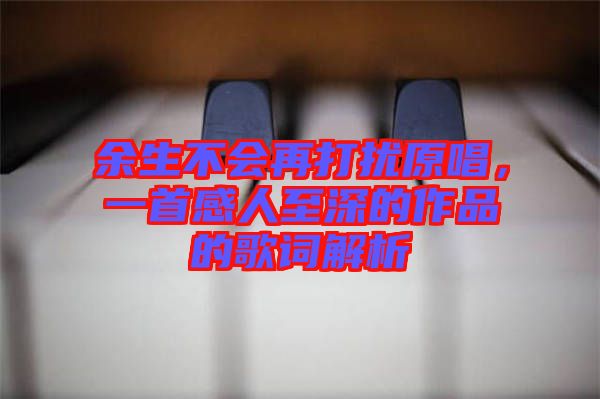 余生不會(huì)再打擾原唱，一首感人至深的作品的歌詞解析