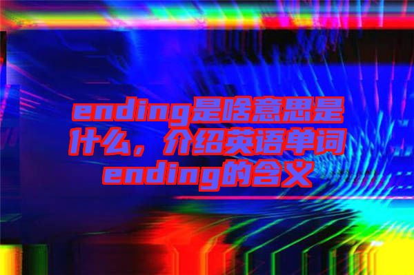 ending是啥意思是什么，介紹英語單詞ending的含義