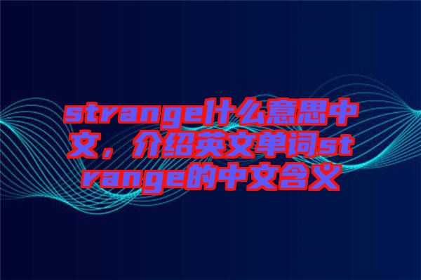 strange什么意思中文，介紹英文單詞strange的中文含義