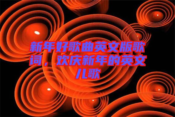 新年好歌曲英文版歌詞，歡慶新年的英文兒歌