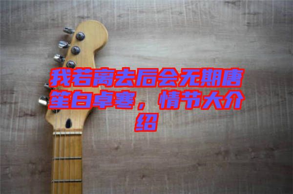 我若離去后會(huì)無(wú)期唐笙白卓寒，情節(jié)大介紹