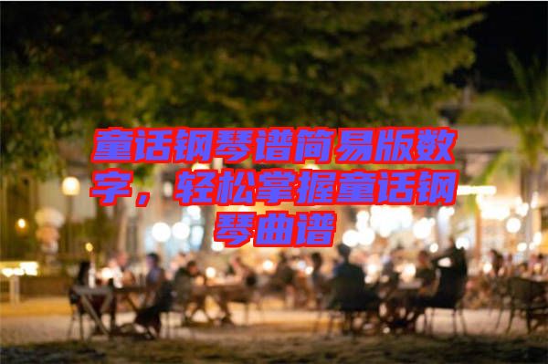 童話(huà)鋼琴譜簡(jiǎn)易版數(shù)字，輕松掌握童話(huà)鋼琴曲譜