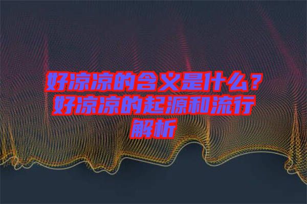 好涼涼的含義是什么？好涼涼的起源和流行解析