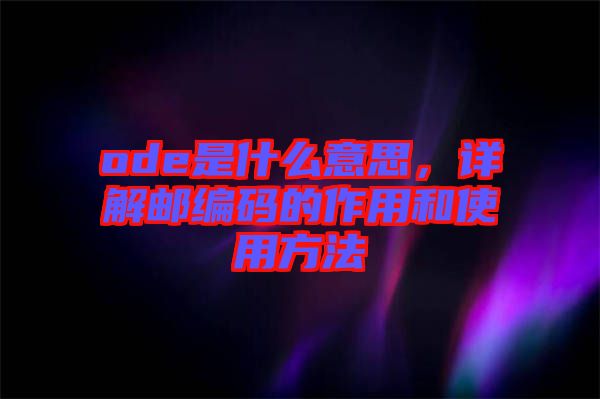 ode是什么意思，詳解郵編碼的作用和使用方法