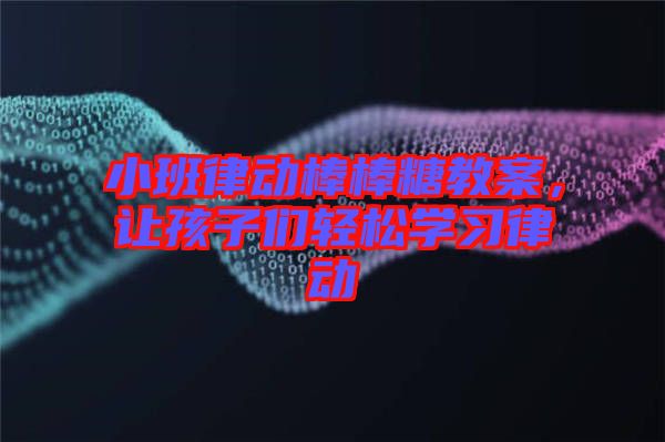 小班律動棒棒糖教案，讓孩子們輕松學習律動