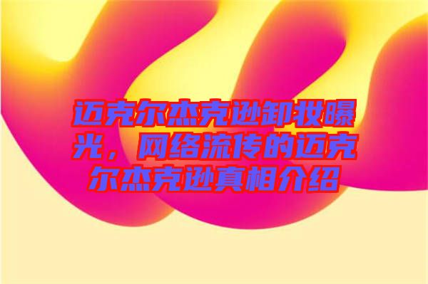 邁克爾杰克遜卸妝曝光，網(wǎng)絡(luò)流傳的邁克爾杰克遜真相介紹