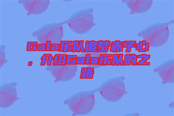 Gala樂隊追夢赤子心，介紹Gala樂隊的之路