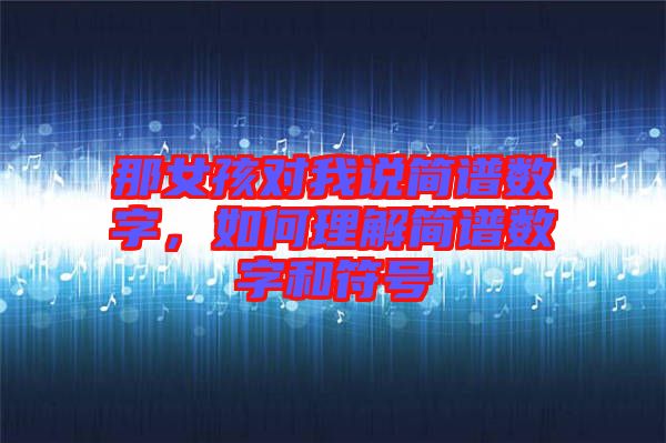 那女孩對(duì)我說簡(jiǎn)譜數(shù)字，如何理解簡(jiǎn)譜數(shù)字和符號(hào)