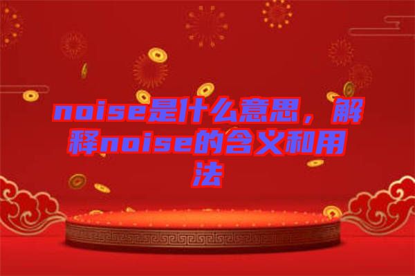 noise是什么意思，解釋noise的含義和用法