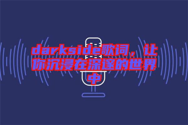 darkside歌詞，讓你沉浸在深邃的世界中