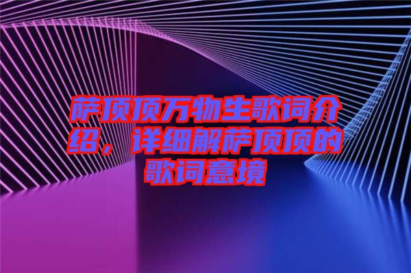 薩頂頂萬(wàn)物生歌詞介紹，詳細(xì)解薩頂頂?shù)母柙~意境