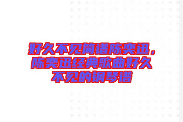 好久不見簡(jiǎn)譜陳奕迅，陳奕迅經(jīng)典歌曲好久不見的鋼琴譜