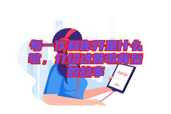 每一次和你開是什么歌，介紹這首歌背后的故事