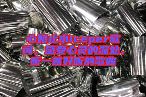 心如止水iceper歌詞，感受心靈的深處，聽一首好聽的歌曲