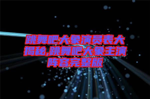 跳舞吧大象演員表大揭秘,跳舞吧大象主演陣容完整版