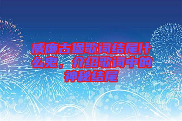 威廉古堡歌詞結(jié)尾什么鬼，介紹歌詞中的神秘結(jié)尾