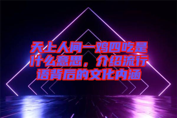 天上人間一雞四吃是什么意思，介紹流行語背后的文化內涵