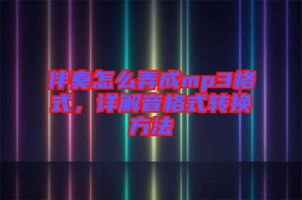 伴奏怎么弄成mp3格式，詳解音格式轉換方法