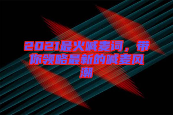 2021最火喊麥詞，帶你領(lǐng)略最新的喊麥風(fēng)潮