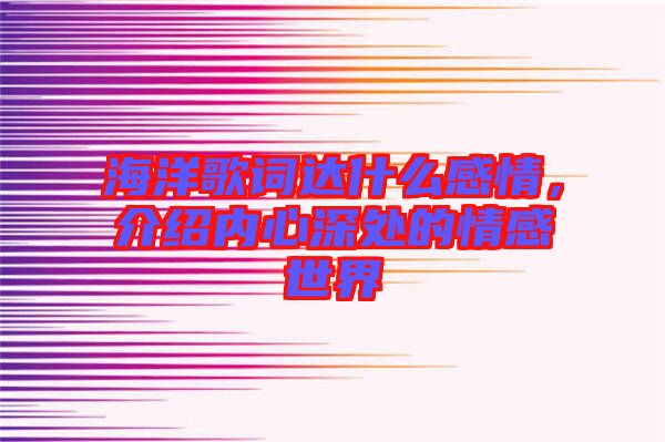 海洋歌詞達(dá)什么感情，介紹內(nèi)心深處的情感世界