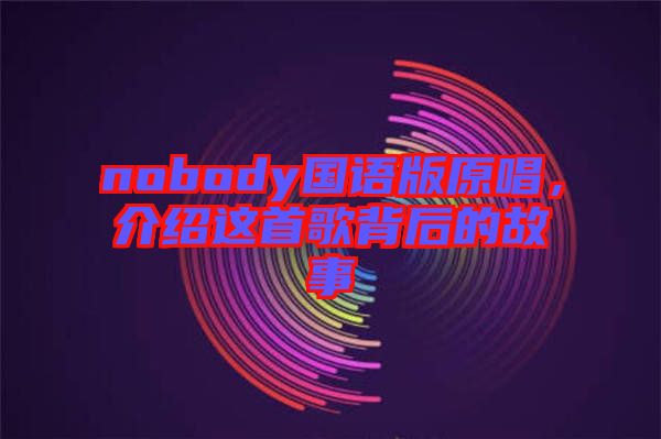 nobody國語版原唱，介紹這首歌背后的故事