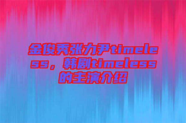 金俊秀張力尹timeless，韓劇timeless的主演介紹