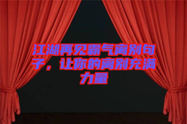 江湖再見霸氣離別句子，讓你的離別充滿力量