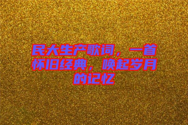 民大生產(chǎn)歌詞，一首懷舊經(jīng)典，喚起歲月的記憶