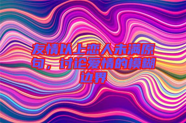 友情以上戀人未滿原句，討論愛情的模糊邊界