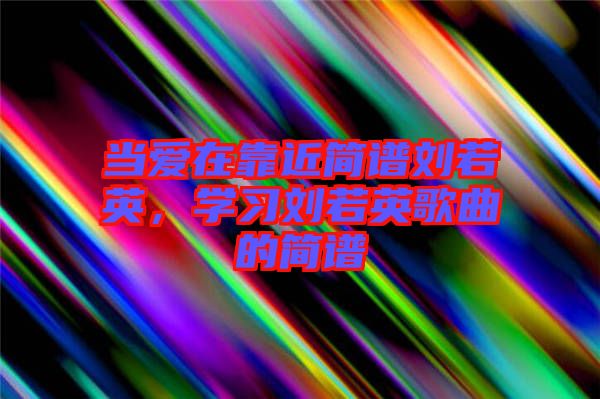 當愛在靠近簡譜劉若英，學習劉若英歌曲的簡譜