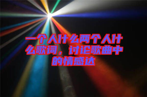 一個(gè)人什么兩個(gè)人什么歌詞，討論歌曲中的情感達(dá)