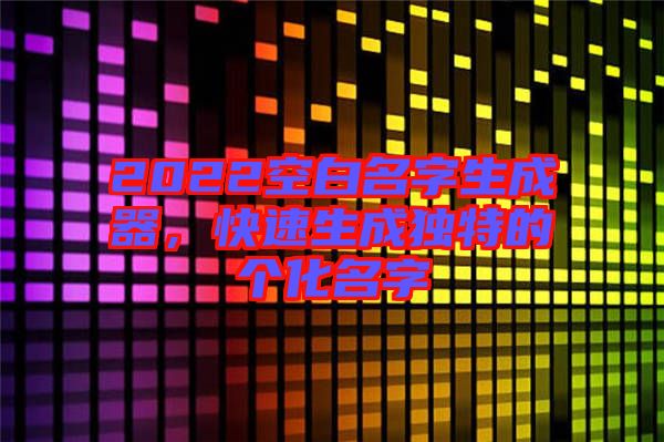 2022空白名字生成器，快速生成獨特的個化名字