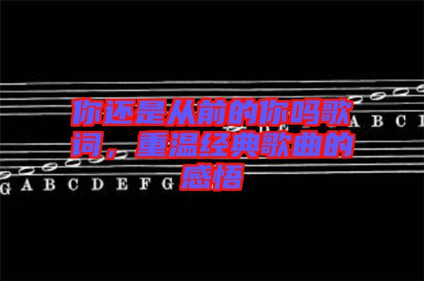 你還是從前的你嗎歌詞，重溫經(jīng)典歌曲的感悟