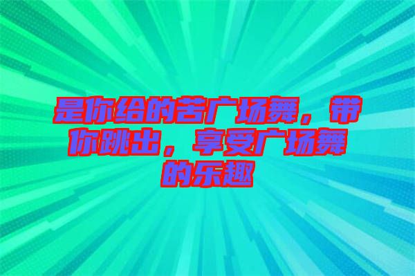 是你給的苦廣場舞，帶你跳出，享受廣場舞的樂趣