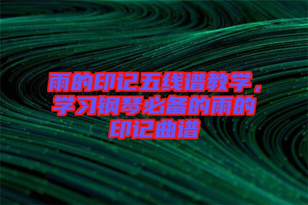 雨的印記五線譜教學(xué)，學(xué)習(xí)鋼琴必備的雨的印記曲譜