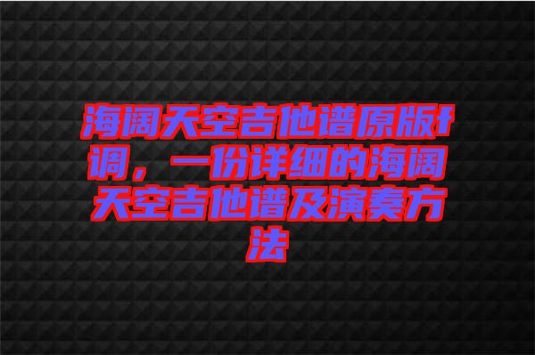 海闊天空吉他譜原版f調(diào)，一份詳細的海闊天空吉他譜及演奏方法