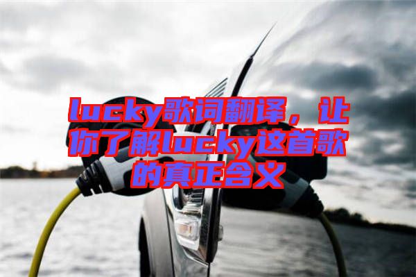 lucky歌詞翻譯，讓你了解lucky這首歌的真正含義