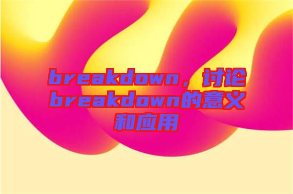 breakdown，討論breakdown的意義和應(yīng)用