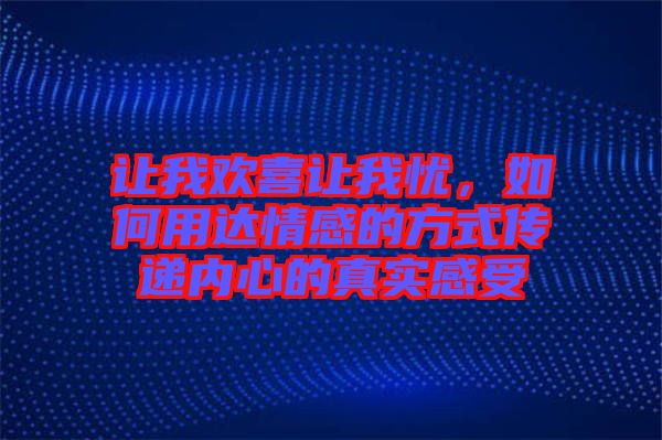 讓我歡喜讓我憂，如何用達(dá)情感的方式傳遞內(nèi)心的真實(shí)感受