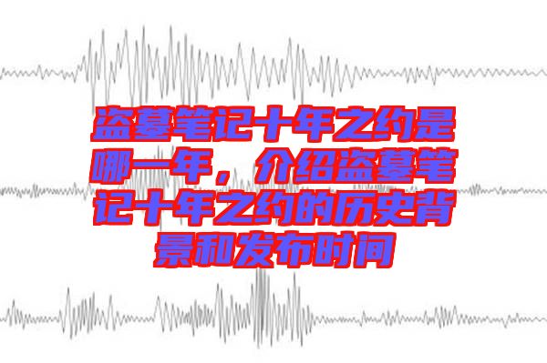 盜墓筆記十年之約是哪一年，介紹盜墓筆記十年之約的歷史背景和發(fā)布時(shí)間