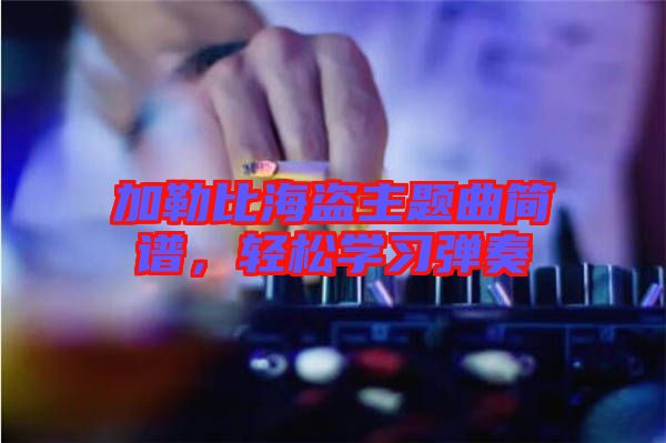 加勒比海盜主題曲簡譜，輕松學(xué)習(xí)彈奏