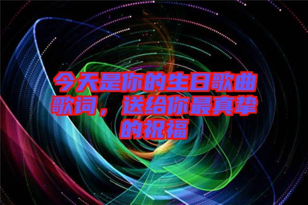 今天是你的生日歌曲歌詞，送給你最真摯的祝福