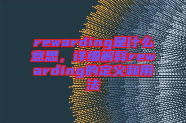 rewarding是什么意思，詳細(xì)解釋rewarding的定義和用法