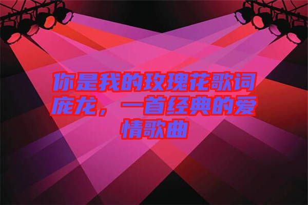 你是我的玫瑰花歌詞龐龍，一首經(jīng)典的愛(ài)情歌曲