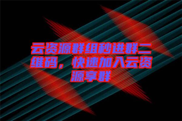 云資源群組秒進(jìn)群二維碼，快速加入云資源享群