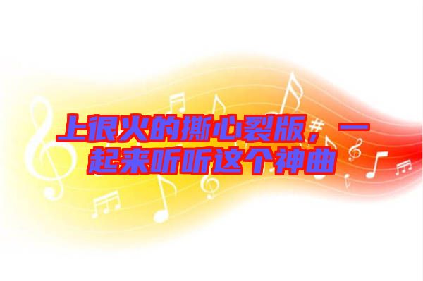 上很火的撕心裂版，一起來聽聽這個神曲