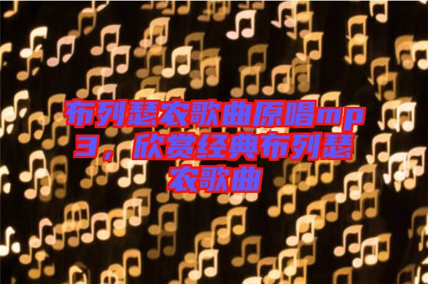 布列瑟農(nóng)歌曲原唱mp3，欣賞經(jīng)典布列瑟農(nóng)歌曲