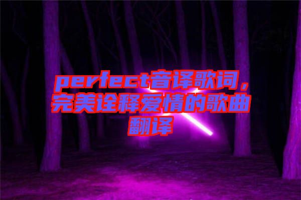 perfect音譯歌詞，完美詮釋愛情的歌曲翻譯