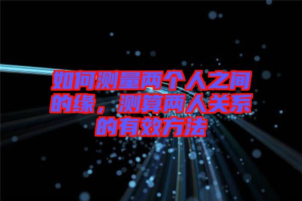 如何測量兩個人之間的緣，測算兩人關(guān)系的有效方法